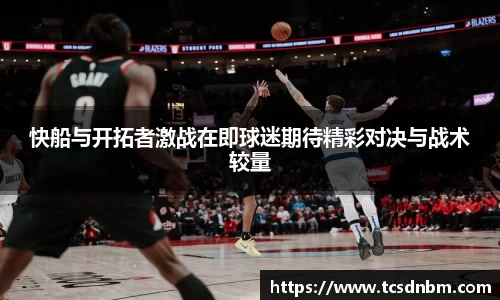 快船与开拓者激战在即球迷期待精彩对决与战术较量