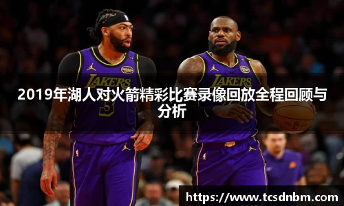 2019年湖人对火箭精彩比赛录像回放全程回顾与分析