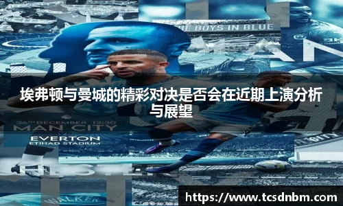 埃弗顿与曼城的精彩对决是否会在近期上演分析与展望