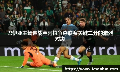 巴伊亚主场迎战塞阿拉争夺联赛关键三分的激烈对决