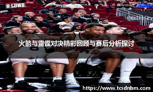 火箭与雷霆对决精彩回顾与赛后分析探讨